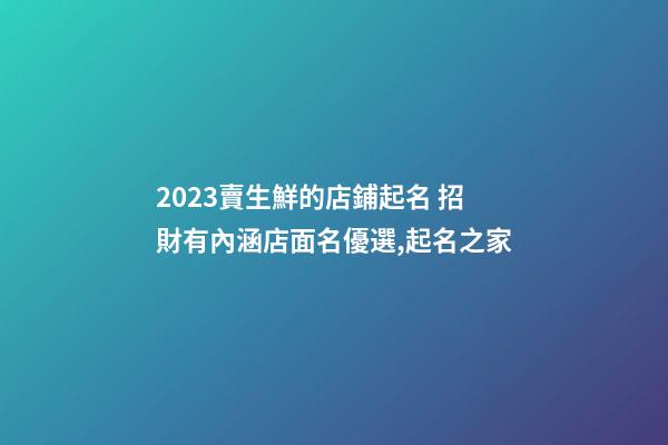 2023賣生鮮的店鋪起名 招財有內涵店面名優選,起名之家-第1張-店鋪起名-玄機派